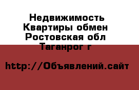 Недвижимость Квартиры обмен. Ростовская обл.,Таганрог г.